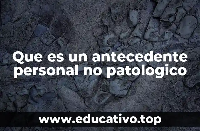 Que es un antecedente personal no patologico