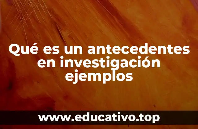 Qué es un antecedentes en investigación ejemplos