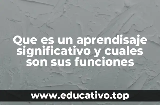 Que es un aprendisaje significativo y cuales son sus funciones