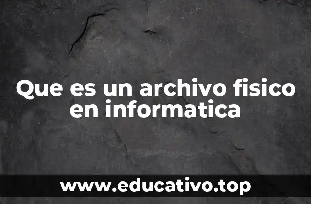 Que es un archivo fisico en informatica