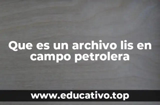 Que es un archivo lis en campo petrolera