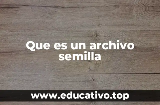 Que es un archivo semilla