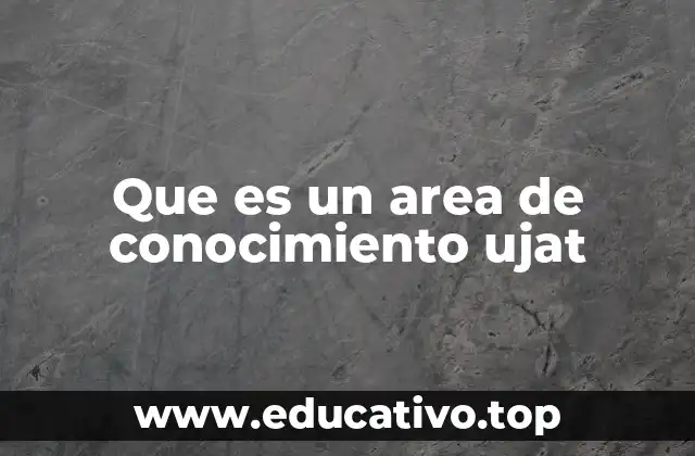 Que es un area de conocimiento ujat