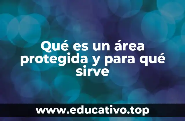 Qué es un área protegida y para qué sirve
