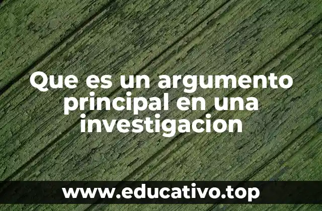 Que es un argumento principal en una investigacion