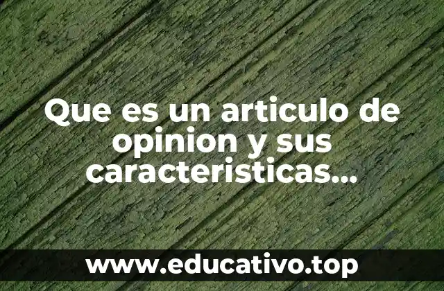Que es un articulo de opinion y sus caracteristicas principales