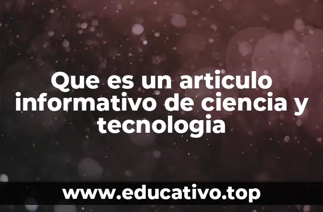 Que es un articulo informativo de ciencia y tecnologia