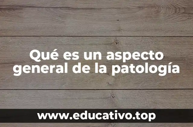 Qué es un aspecto general de la patología