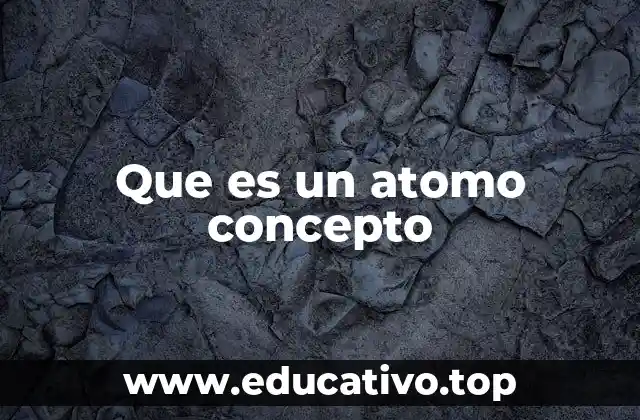 Que es un atomo concepto