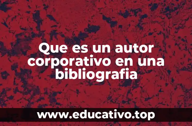 Que es un autor corporativo en una bibliografia