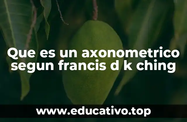 Que es un axonometrico segun francis d k ching