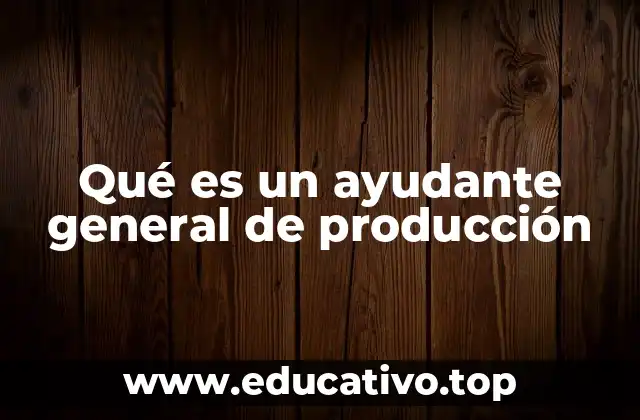 Qué es un ayudante general de producción