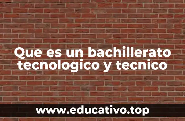 Que es un bachillerato tecnologico y tecnico