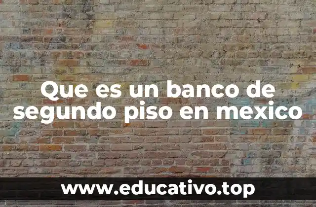 Que es un banco de segundo piso en mexico