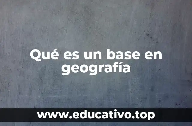 Qué es un base en geografía