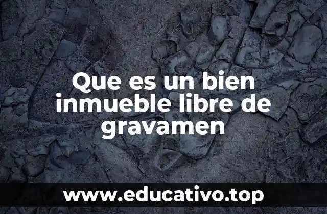 Que es un bien inmueble libre de gravamen