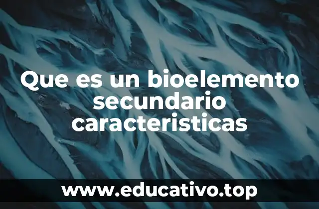 Que es un bioelemento secundario caracteristicas