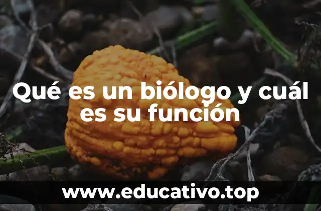 Qué es un biólogo y cuál es su función