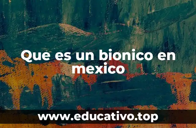 Que es un bionico en mexico