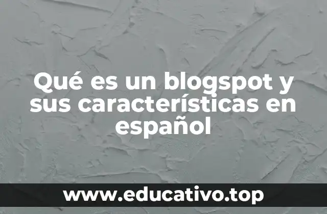 Qué es un blogspot y sus características en español