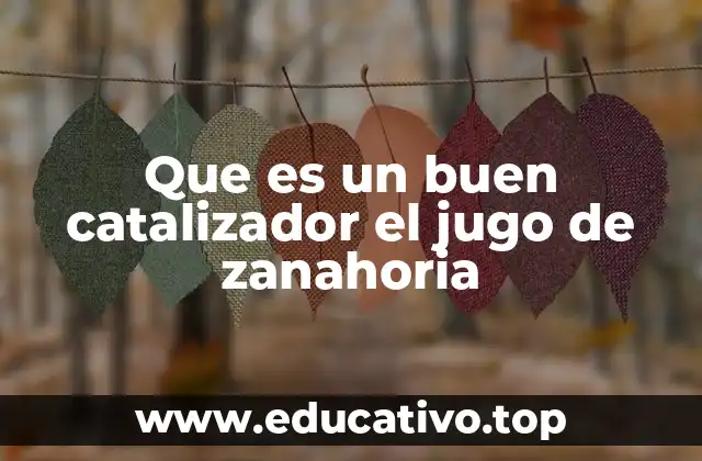 Que es un buen catalizador el jugo de zanahoria