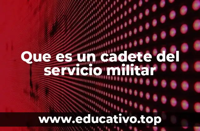 Que es un cadete del servicio militar