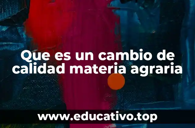 Que es un cambio de calidad materia agraria