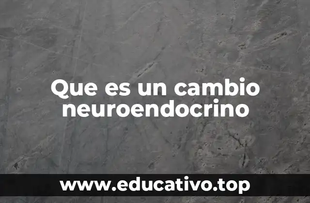 Que es un cambio neuroendocrino