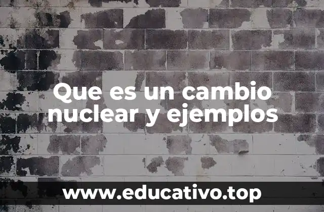 Que es un cambio nuclear y ejemplos