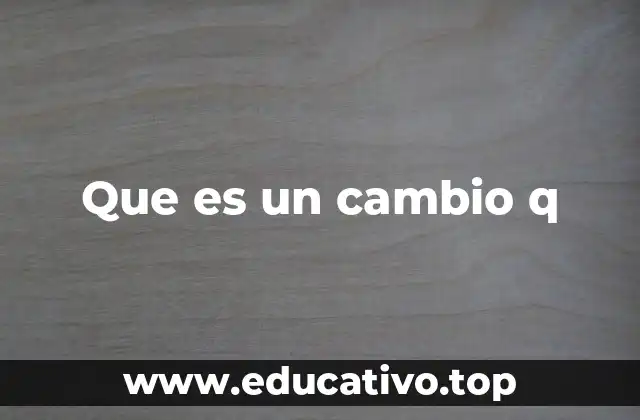 Que es un cambio q