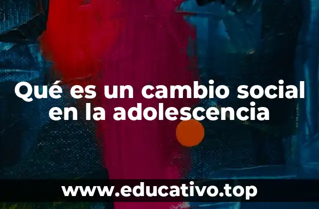 Qué es un cambio social en la adolescencia