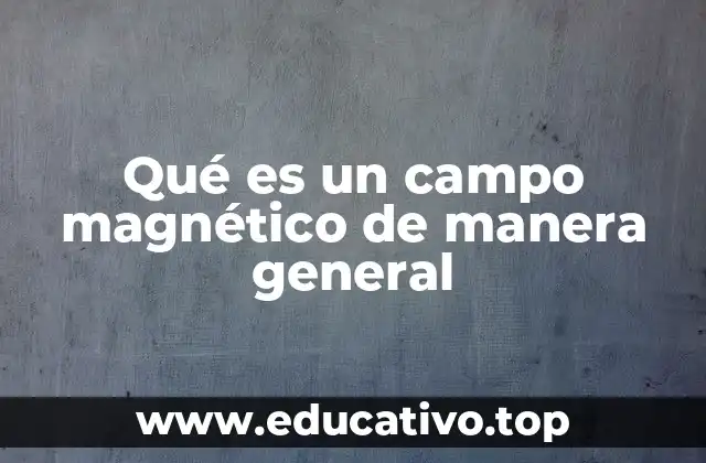 Qué es un campo magnético de manera general