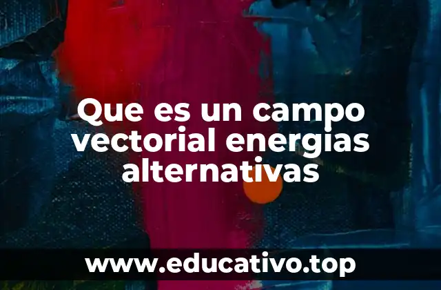 La importancia de los campos vectoriales en el diseño de infraestructuras renovables