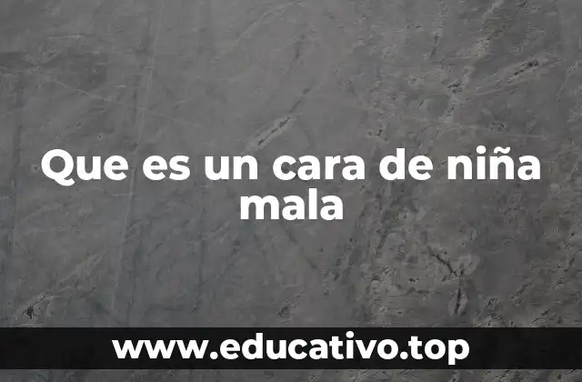 Que es un cara de niña mala