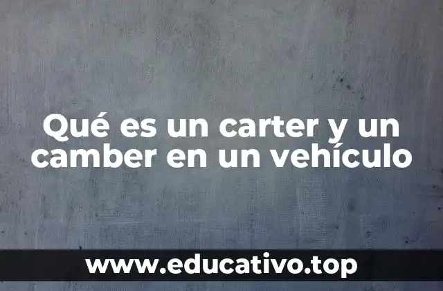 Qué es un carter y un camber en un vehículo