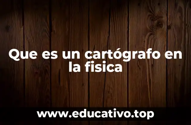 Que es un cartógrafo en la fisica