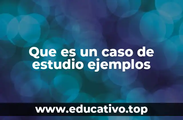 Que es un caso de estudio ejemplos