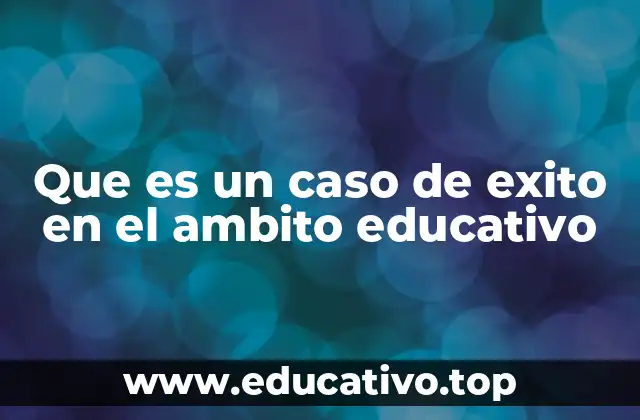 Que es un caso de exito en el ambito educativo