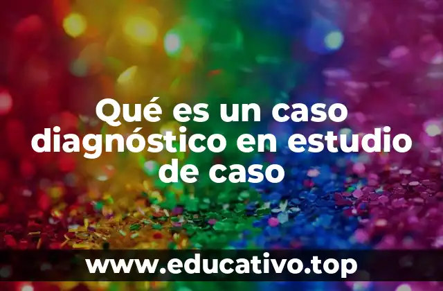Qué es un caso diagnóstico en estudio de caso