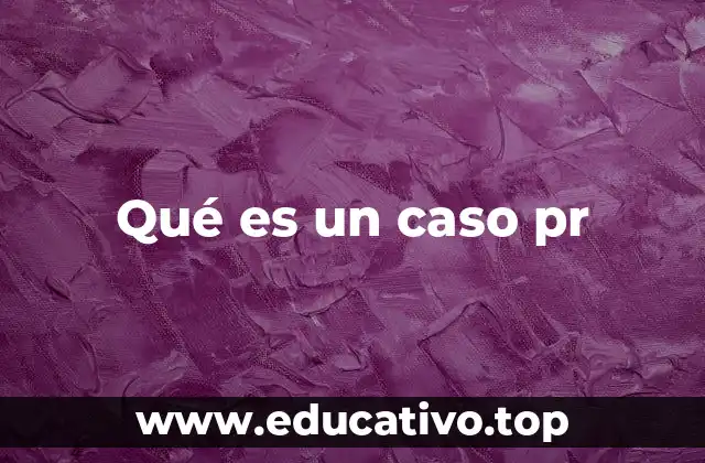 Qué es un caso pr