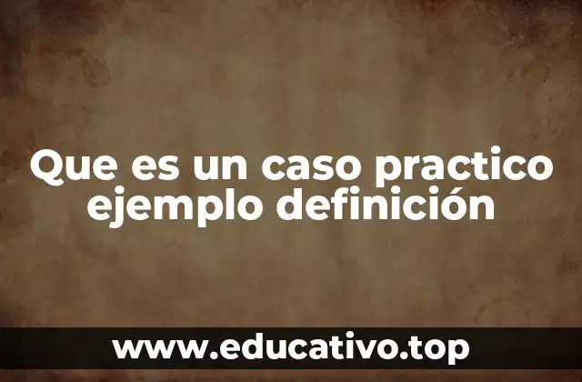 Que es un caso practico ejemplo definición