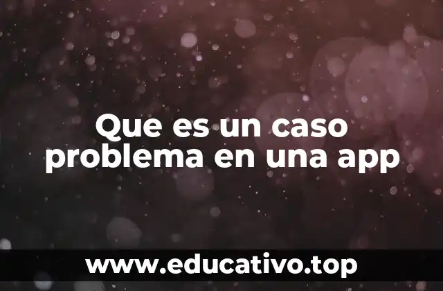 Que es un caso problema en una app