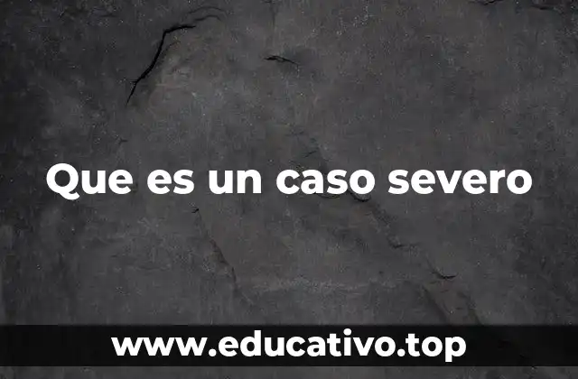 Que es un caso severo