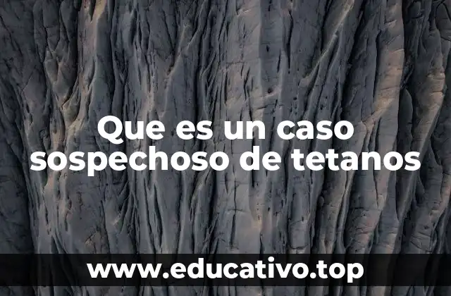 Que es un caso sospechoso de tetanos