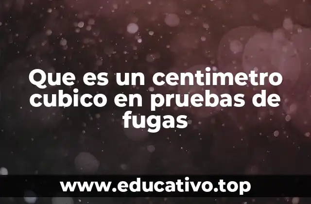 Que es un centimetro cubico en pruebas de fugas