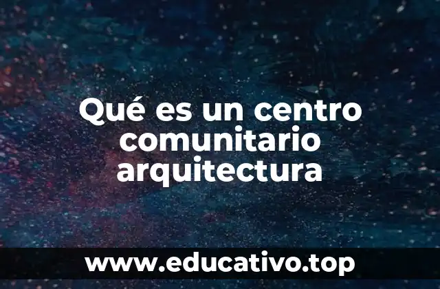 Qué es un centro comunitario arquitectura
