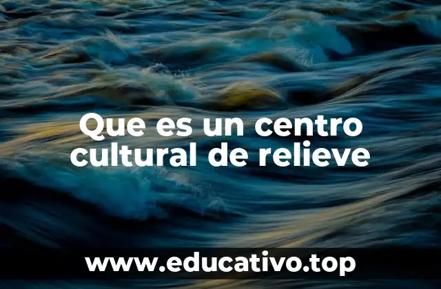 Que es un centro cultural de relieve