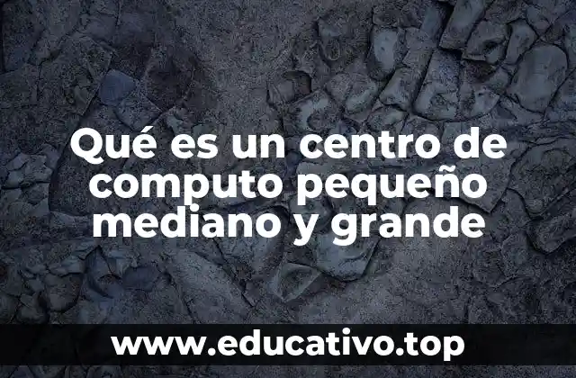 Qué es un centro de computo pequeño mediano y grande