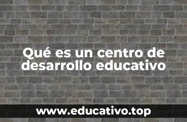 Qué es un centro de desarrollo educativo