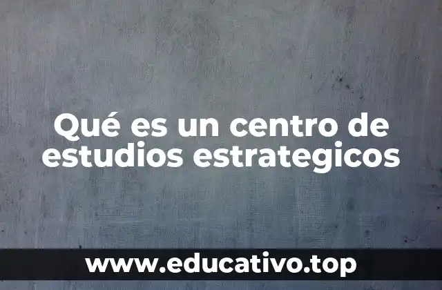 Qué es un centro de estudios estrategicos